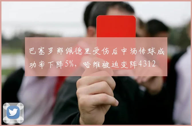 巴塞罗那佩德里受伤后中场传球成功率下降5%,哈维被迫变阵4312