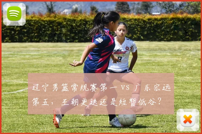 辽宁男篮常规赛第一 vs 广东宏远第五,王朝更迭还是短暂低谷?